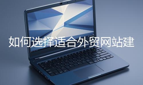 如何选择适合外贸网站建设的模板